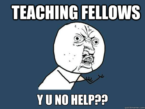 teaching fellows y u no help??  Y U No