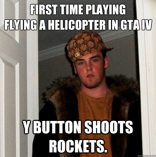 First time playing 
flying a helicopter in gta iv y button shoots rockets.  Scumbag Steve