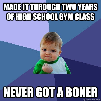 Made it through two years of high school gym class Never got a boner  Success Kid