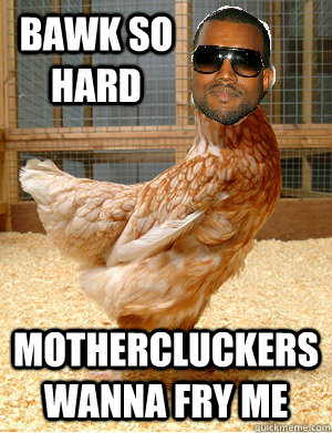 Bawk so hard Mothercluckers wanna fry me  kanye chicken