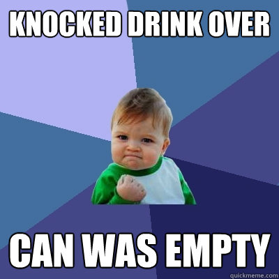 knocked drink over can was empty  Success Kid