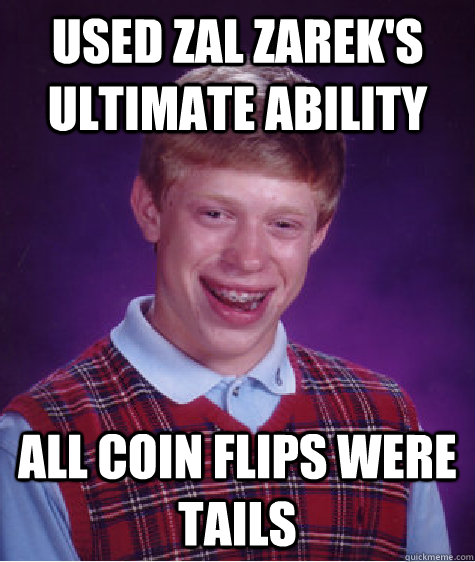 Used Zal Zarek's Ultimate Ability all coin flips were tails  Bad Luck Brian