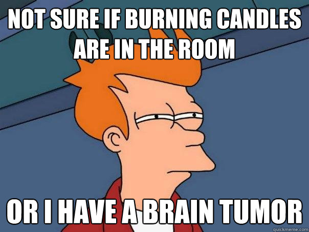 not sure if burning candles are in the room or I have a brain tumor - not sure if burning candles are in the room or I have a brain tumor  Futurama Fry