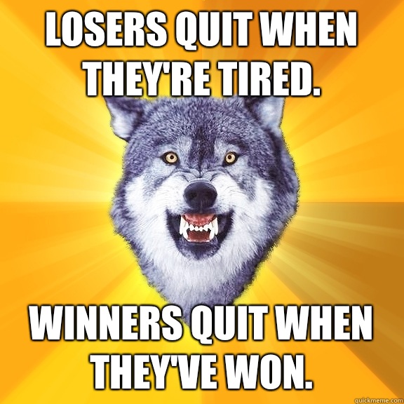 Losers quit when they're tired. Winners quit when they've won. - Losers quit when they're tired. Winners quit when they've won.  Courage Wolf