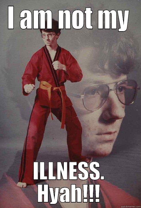 I AM NOT MY ILLNESS. HYAH!!! Karate Kyle