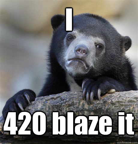 I 420 blaze it  Confession Bear