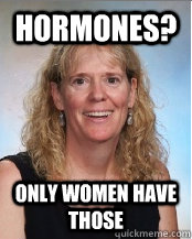 hormones? only women have those  Ederp