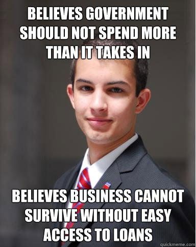 Believes government should not spend more than it takes in Believes business cannot survive without easy access to loans  College Conservative