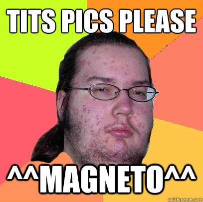 tits pics please 
 ^^magneto^^  Butthurt Dweller