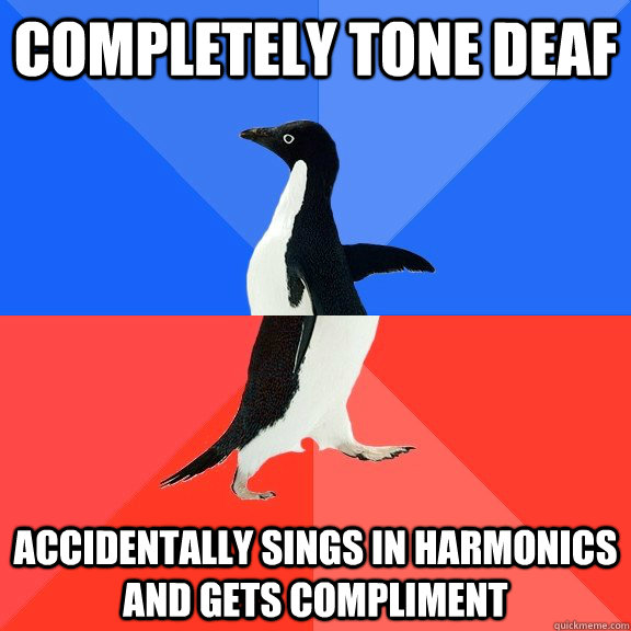 completely tone deaf accidentally sings in harmonics and gets compliment  - completely tone deaf accidentally sings in harmonics and gets compliment   Socially Awkward Awesome Penguin