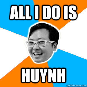 All I Do is  Huynh  