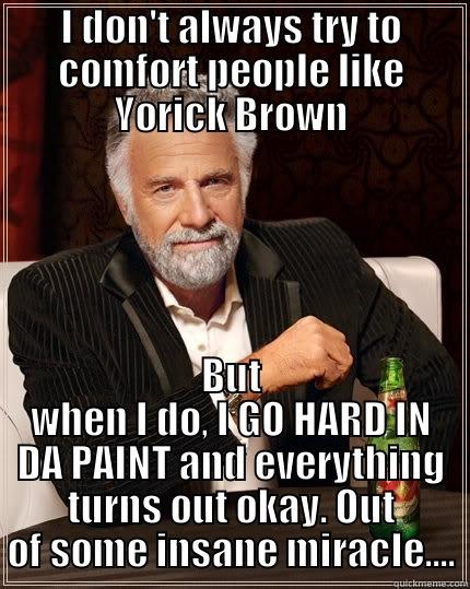 I DON'T ALWAYS TRY TO COMFORT PEOPLE LIKE YORICK BROWN BUT WHEN I DO, I GO HARD IN DA PAINT AND EVERYTHING TURNS OUT OKAY. OUT OF SOME INSANE MIRACLE.... The Most Interesting Man In The World