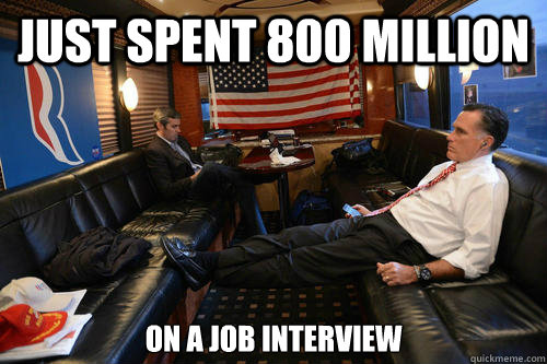 just spent 800 million on a job interview  Sudden Realization Romney