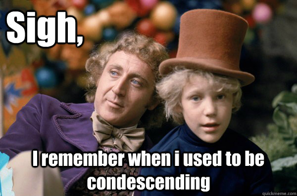 Sigh, I remember when i used to be condescending - Sigh, I remember when i used to be condescending  Reflecting Wonka