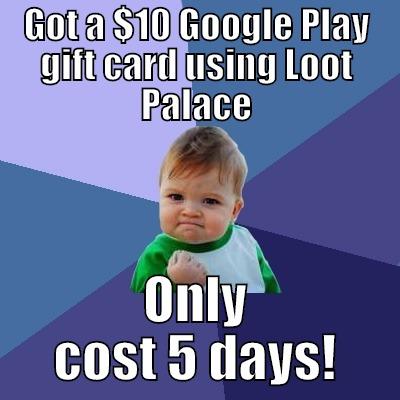 GOT A $10 GOOGLE PLAY GIFT CARD USING LOOT PALACE ONLY COST 5 DAYS! Success Kid