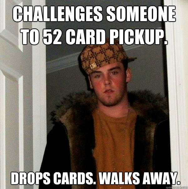 challenges someone to 52 card pickup.  drops cards. walks away. - challenges someone to 52 card pickup.  drops cards. walks away.  Scumbag Steve