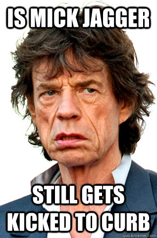 Is Mick Jagger still gets kicked to curb  