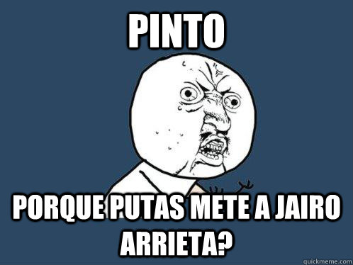 Pinto Porque Putas mete a Jairo arrieta?  Y U No