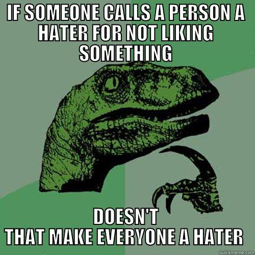 IF SOMEONE CALLS A PERSON A HATER FOR NOT LIKING SOMETHING DOESN'T THAT MAKE EVERYONE A HATER  Philosoraptor