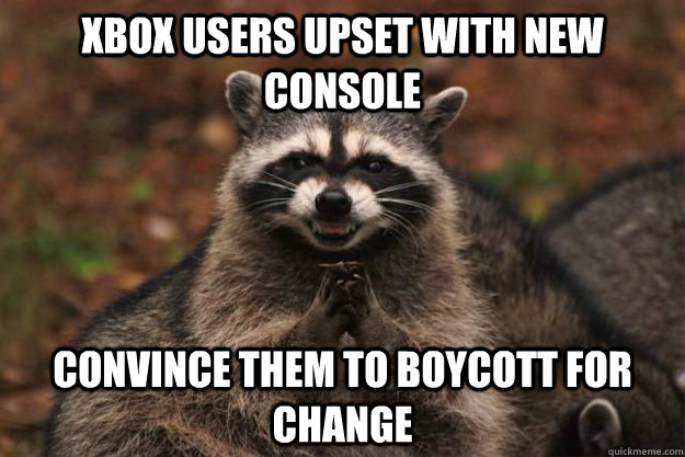 XBox users upset with new console Convince them to boycott for change - XBox users upset with new console Convince them to boycott for change  Evil Plotting Raccoon