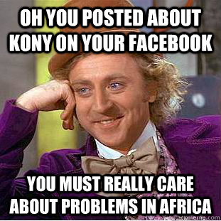 Oh You Posted About Kony on your facebook you must really care about problems in africa  Condescending Wonka