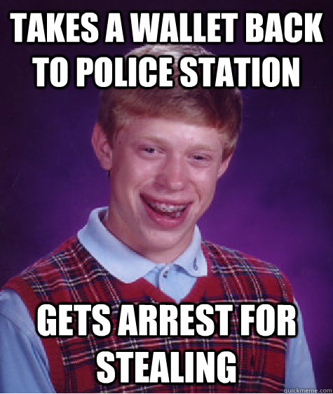 takes a wallet back to police station gets arrest for stealing  Bad Luck Brian