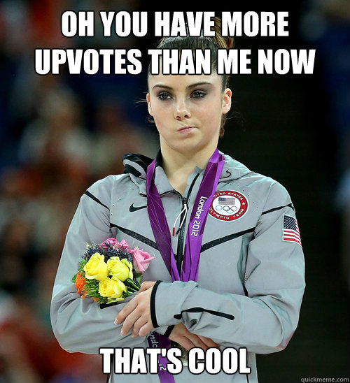 oh you have more upvotes than me now that's cool  