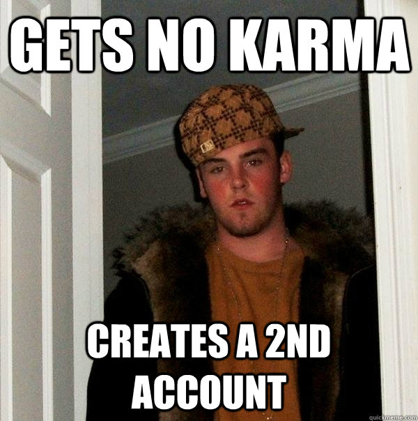 Gets no karma Creates a 2nd account  Scumbag Steve