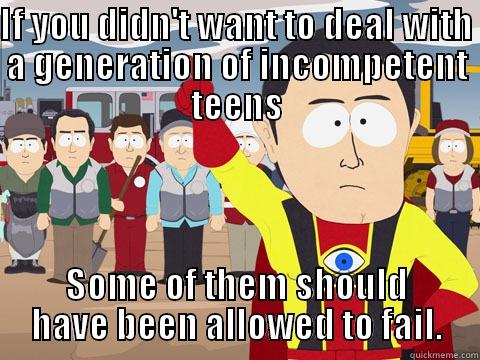 IF YOU DIDN'T WANT TO DEAL WITH A GENERATION OF INCOMPETENT TEENS SOME OF THEM SHOULD HAVE BEEN ALLOWED TO FAIL. Captain Hindsight