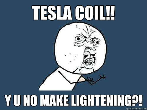 Tesla coil!! y u no make lightening?! - Tesla coil!! y u no make lightening?!  Y U No