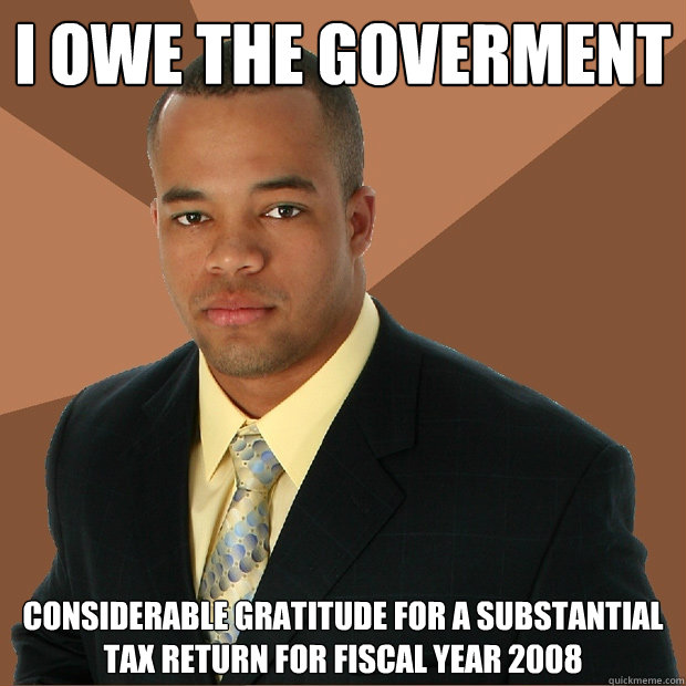 I owe the GovERMENT considerable gratitude FOR a substantial TAX RETURN for fiscal year 2008  Successful Black Man