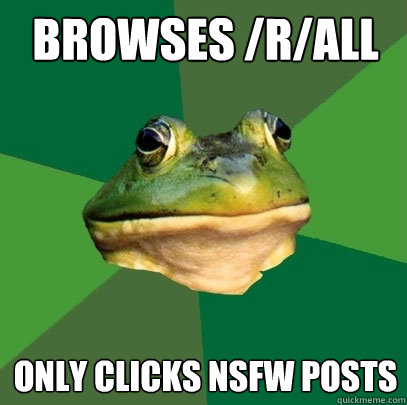 browses /r/all only clicks nsfw posts - browses /r/all only clicks nsfw posts  Foul Bachelor Frog