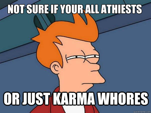 not sure if your all athiests or just karma whores  Futurama Fry