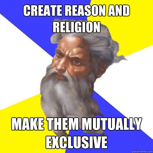 Create reason and religion make them mutually exclusive  Advice God