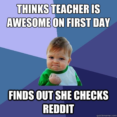 Thinks teacher is awesome on first day finds out she checks reddit  Success Kid