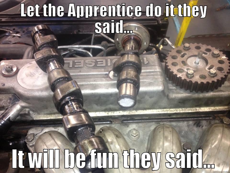 LET THE APPRENTICE DO IT THEY SAID... IT WILL BE FUN THEY SAID... Misc