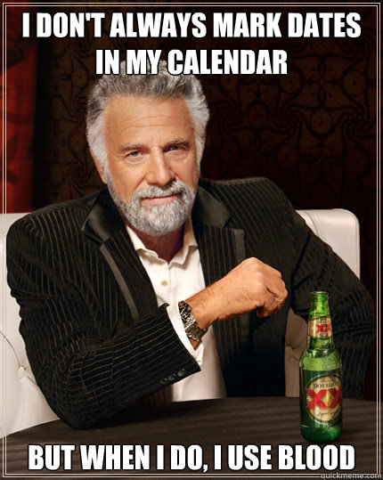 I don't always mark dates in my calendar but when i do, I use blood  Dos Equis man