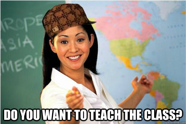  do you want to teach the class?  Scumbag Teacher