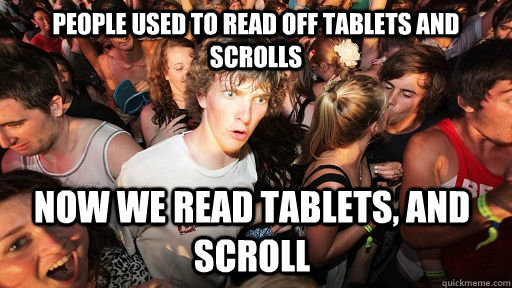 People used to read off tablets and scrolls  now we read tablets, and scroll  Sudden Clarity Clarence