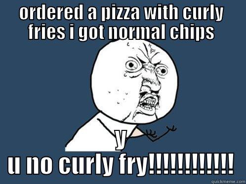 ORDERED A PIZZA WITH CURLY FRIES I GOT NORMAL CHIPS Y U NO CURLY FRY!!!!!!!!!!!! Y U No