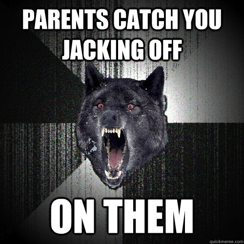 Parents catch you jacking off on them  Insanity Wolf