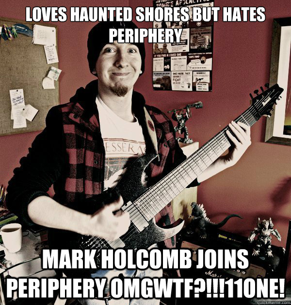 Loves Haunted Shores but hates Periphery Mark Holcomb joins Periphery omgwtf?!!!11one!  