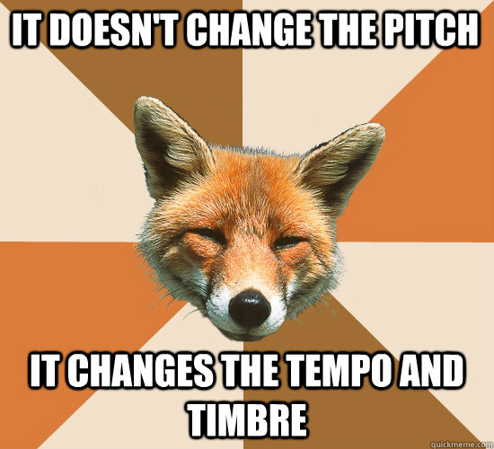 it doesn't change the pitch it changes the tempo and timbre  Condescending Fox