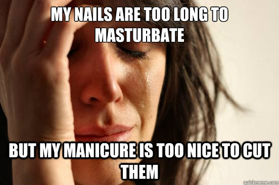 My nails are too long to masturbate but my manicure is too nice to cut them - My nails are too long to masturbate but my manicure is too nice to cut them  First World Problems