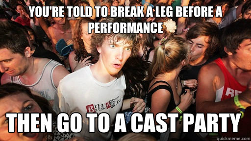 You're Told to break a leg before a performance then go to a cast party  Sudden Clarity Clarence