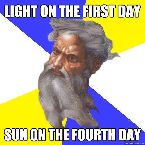 light on the first day sun on the fourth day  Advice God