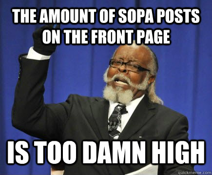 The amount of SOPA posts on the front page  is too damn high  Too Damn High