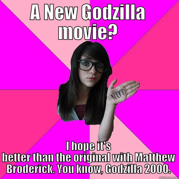 A NEW GODZILLA MOVIE? I HOPE IT'S BETTER THAN THE ORIGINAL WITH MATTHEW BRODERICK. YOU KNOW, GODZILLA 2000. Idiot Nerd Girl