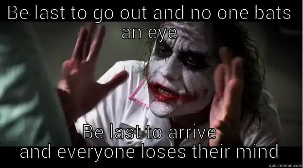 BE LAST TO GO OUT AND NO ONE BATS AN EYE BE LAST TO ARRIVE AND EVERYONE LOSES THEIR MIND Joker Mind Loss