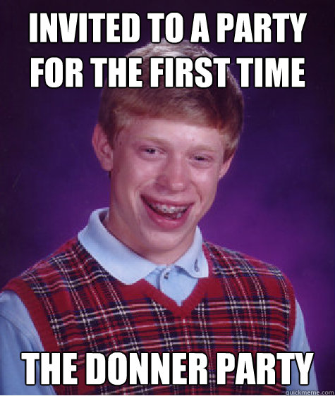 Invited to a party for the first time the donner party  Bad Luck Brian